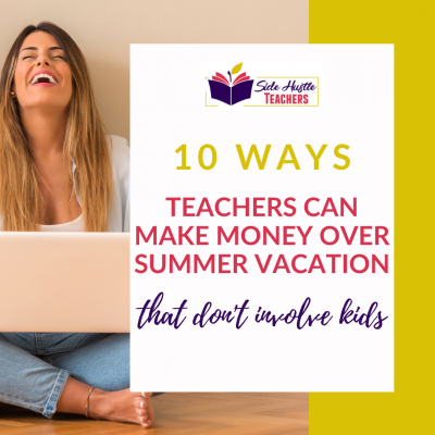 10 Ways Teachers Can Make Money Over the Summer… that don’t involve kids