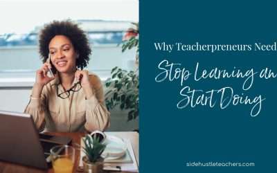Why Teacherpreneurs Need to Stop Learning and Start Doing