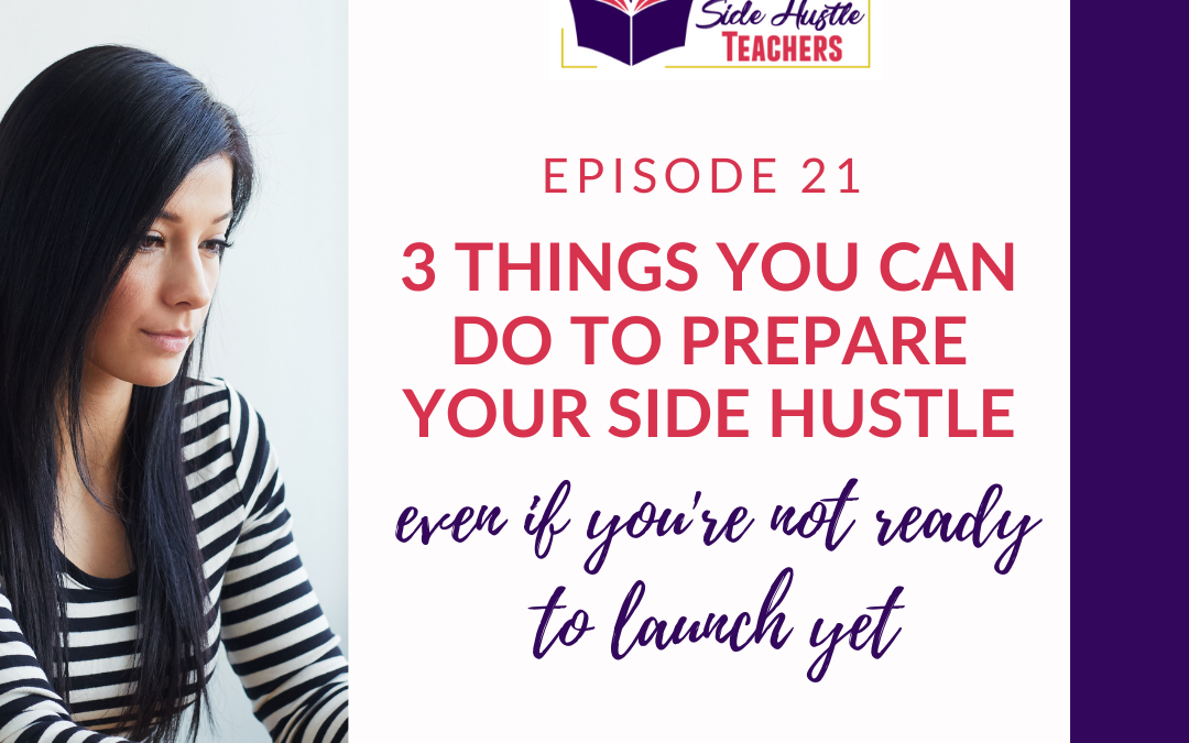 3 Simple Things to Do Now to Prepare Your Side Hustle… even when you’re not ready to launch yet